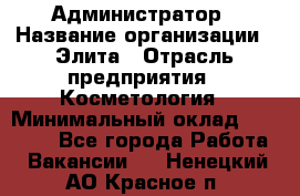 Администратор › Название организации ­ Элита › Отрасль предприятия ­ Косметология › Минимальный оклад ­ 20 000 - Все города Работа » Вакансии   . Ненецкий АО,Красное п.